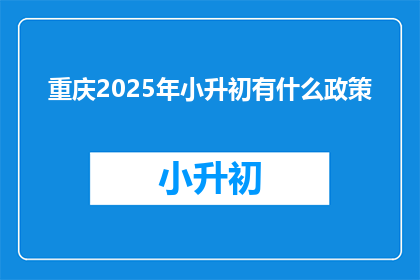 重庆2025年小升初有什么政策(重庆2025年小升初政策是什么？)