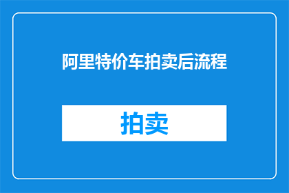 阿里特价车拍卖后流程(阿里特价车拍卖后流程是什么？)