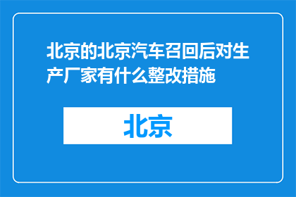 北京的北京汽车召回后对生产厂家有什么整改措施(北京汽车召回后，生产厂家将采取哪些整改措施？)