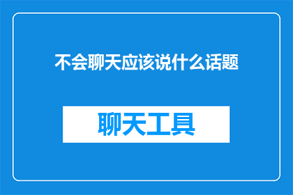 不会聊天应该说什么话题(如何应对不会聊天的尴尬局面？)