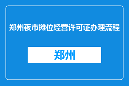 郑州夜市摊位经营许可证办理流程(如何办理郑州夜市摊位经营许可证？)