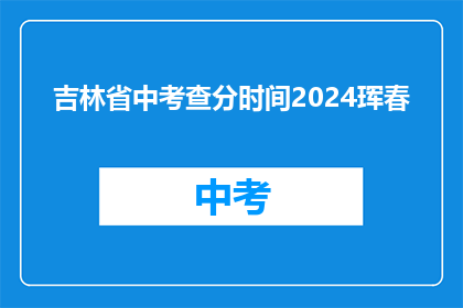 吉林省中考查分时间2024珲春(2024年吉林省中考成绩何时公布？)