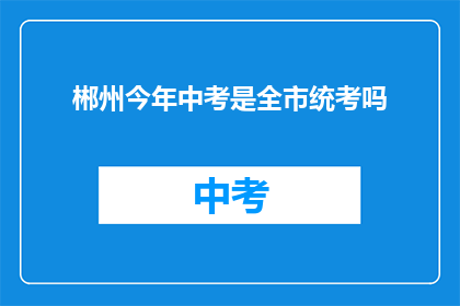 郴州今年中考是全市统考吗(今年郴州中考是否实行全市统一考试？)