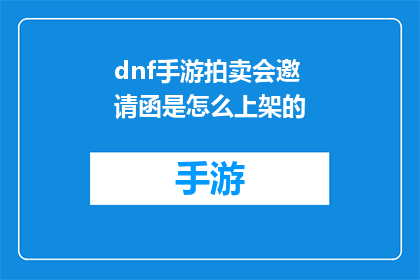 dnf手游拍卖会邀请函是怎么上架的(DNF手游拍卖会邀请函是如何被发布的？)