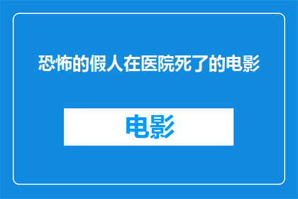 恐怖的假人在医院死了的电影(医院惊现恐怖假人死亡事件，引发公众恐慌？)