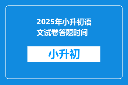 2025年小升初语文试卷答题时间(2025年小升初语文试卷答题时间是多少？)