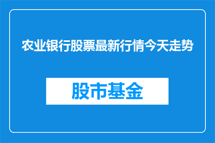 农业银行股票最新行情今天走势(农业银行股票最新行情今天走势如何？)