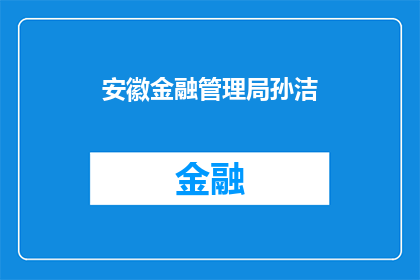 安徽金融管理局孙洁(安徽金融管理局的孙洁是谁？)