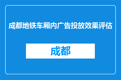 成都地铁车厢内广告投放效果评估(成都地铁车厢广告投放效果如何？)