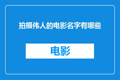 拍摄伟人的电影名字有哪些(有哪些电影以拍摄伟人为题材？)