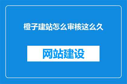 橙子建站怎么审核这么久(橙子建站审核为何如此漫长？)