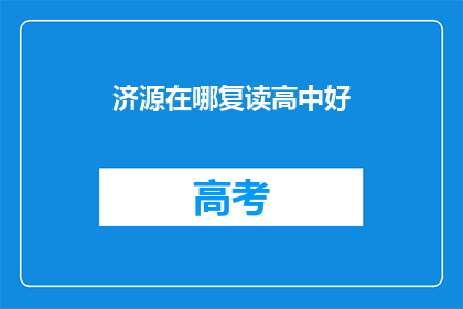 济源在哪复读高中好(济源地区，哪所高中复读效果最佳？)