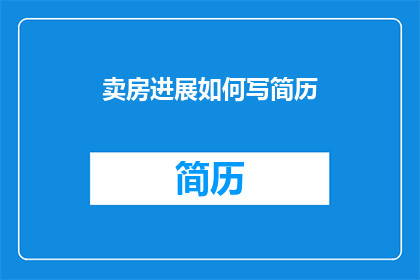 卖房进展如何写简历(如何将卖房进展有效融入简历？)