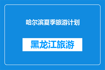 哈尔滨夏季旅游计划(哈尔滨夏季旅游计划：你准备好迎接这个城市的夏日魅力了吗？)