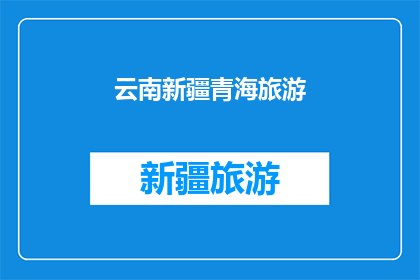 云南新疆青海旅游(探索云南新疆与青海：哪个地方的旅游体验最令人难忘？)