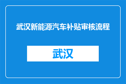 武汉新能源汽车补贴审核流程(武汉新能源汽车补贴审核流程疑问解答)