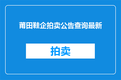 莆田鞋企拍卖公告查询最新(莆田鞋企拍卖信息最新查询)