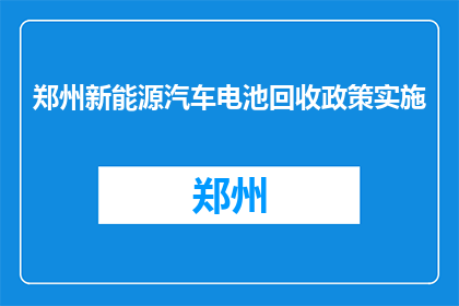 郑州新能源汽车电池回收政策实施(郑州新能源汽车电池回收政策实施效果如何？)