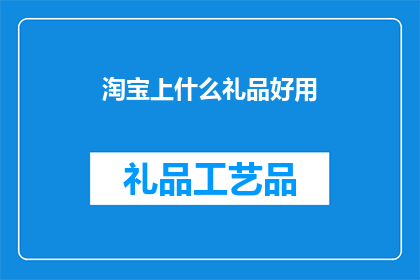 淘宝上什么礼品好用(淘宝上什么礼品好用？)
