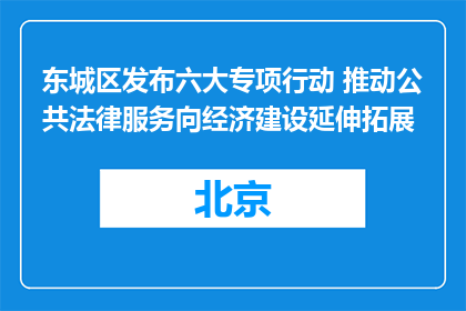 东城区发布六大专项行动 推动公共法律服务向经济建设延伸拓展