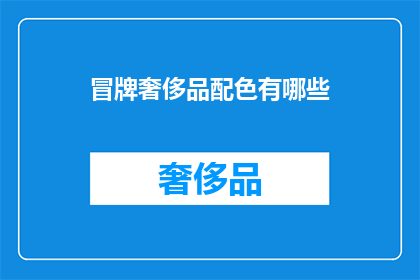 冒牌奢侈品配色有哪些(冒牌奢侈品的配色有哪些？)
