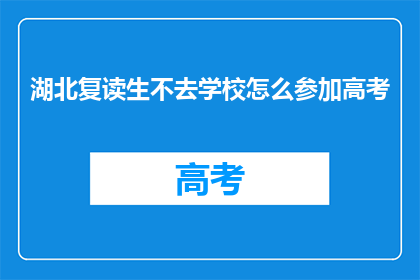 湖北复读生不去学校怎么参加高考(湖北复读生如何应对不前往学校参加高考？)