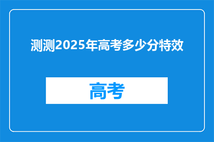 测测2025年高考多少分特效(2025年高考分数预测：你能考到多少分？)