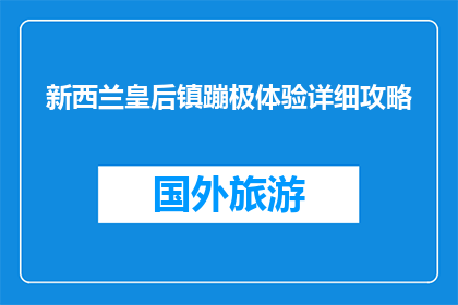 新西兰皇后镇蹦极体验详细攻略(新西兰皇后镇蹦极体验攻略：你准备好迎接刺激了吗？)