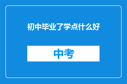 初中毕业了学点什么好(初中毕业后，学什么技能好？)