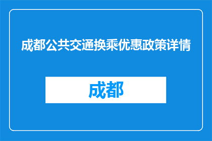 成都公共交通换乘优惠政策详情(成都公共交通换乘优惠政策详情是什么？)