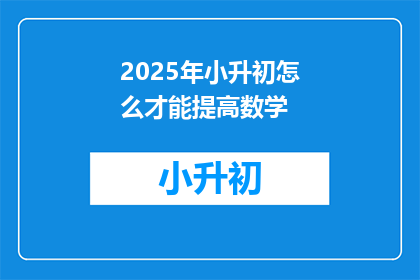 2025年小升初怎么才能提高数学(2025年小升初如何有效提升数学成绩？)