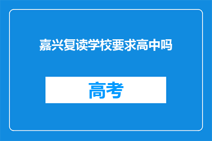 嘉兴复读学校要求高中吗(嘉兴复读学校是否要求高中学历？)