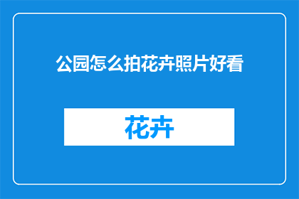 公园怎么拍花卉照片好看(如何拍摄公园花卉照片更吸引人？)