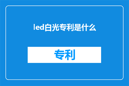 led白光专利是什么(LED白光专利是什么？)