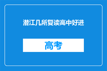 潜江几所复读高中好进(潜江地区哪几所复读高中更容易进入？)