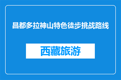 昌都多拉神山特色徒步挑战路线(昌都多拉神山徒步挑战路线，你敢尝试吗？)