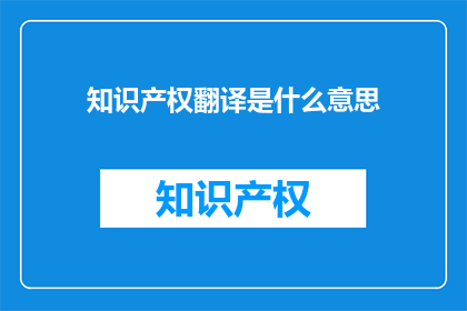 知识产权翻译是什么意思(知识产权翻译：您了解其含义吗？)