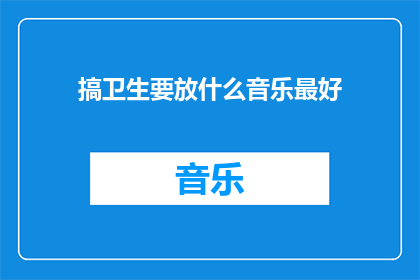 搞卫生要放什么音乐最好(什么音乐最适合进行卫生清洁活动？)