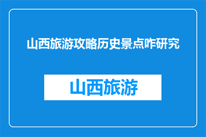 山西旅游攻略历史景点咋研究(如何深入研究山西旅游攻略中的历史景点？)
