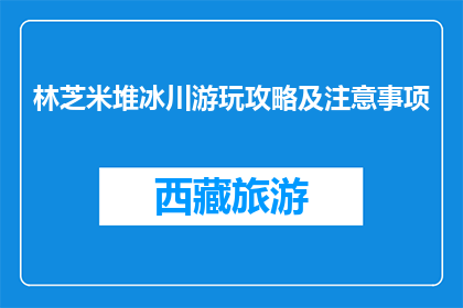 林芝米堆冰川游玩攻略及注意事项(林芝米堆冰川游玩攻略及注意事项是什么？)