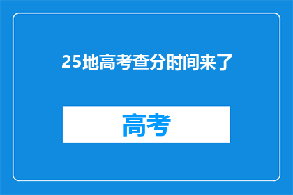 25地高考查分时间来了(25地高考查分时间即将到来，你准备好了吗？)