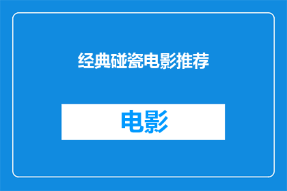 经典碰瓷电影推荐(您是否寻找过那些令人难忘的经典碰瓷电影推荐？)