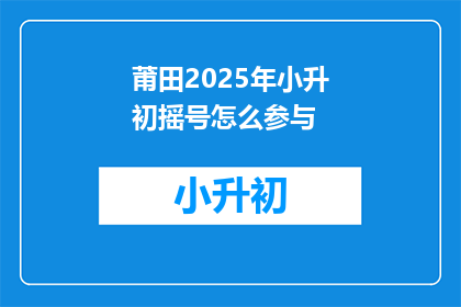 莆田2025年小升初摇号怎么参与(如何参与莆田2025年小升初摇号？)