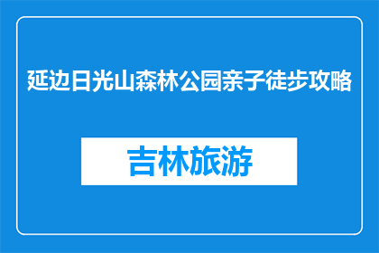 延边日光山森林公园亲子徒步攻略(亲子徒步好去处：延边日光山森林公园攻略)