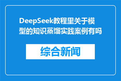 DeepSeek教程里关于模型的知识蒸馏实践案例有吗(DeepSeek教程中模型知识蒸馏的实践案例有吗？)