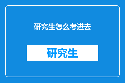研究生怎么考进去(研究生考试：如何成功进入研究生院？)