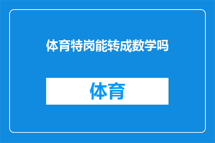 体育特岗能转成数学吗(体育特岗能否转化为数学岗位？)