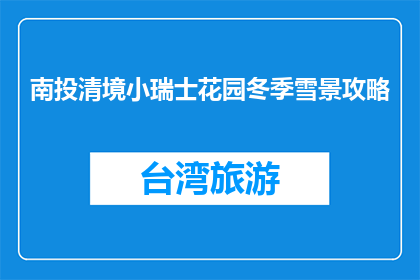 南投清境小瑞士花园冬季雪景攻略(南投清境小瑞士花园冬季雪景攻略，你准备好迎接了吗？)