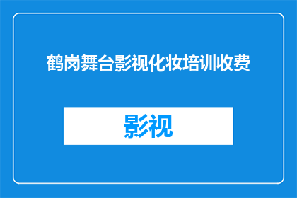 鹤岗舞台影视化妆培训收费(鹤岗舞台影视化妆培训收费是多少？)