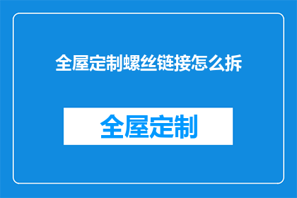 全屋定制螺丝链接怎么拆(如何拆解全屋定制螺丝链接？)